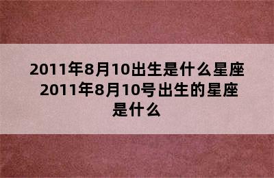 2011年8月10出生是什么星座 2011年8月10号出生的星座是什么